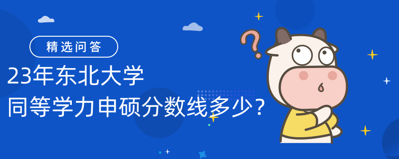 23年東北大學同等學力申碩分數(shù)線多少？過線60分