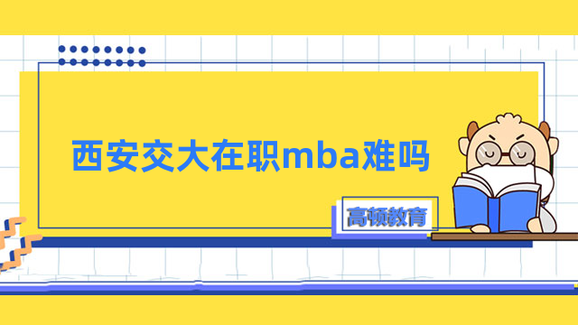 西安交大在職mba難嗎？一文了解考試內(nèi)容