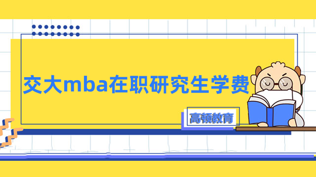 交大mba在職研究生學(xué)費(fèi)多少錢？上海mba費(fèi)用