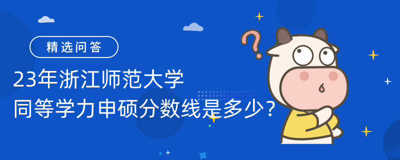 23年浙江師范大學(xué)同等學(xué)力申碩分?jǐn)?shù)線是多少？申碩考試能考幾次