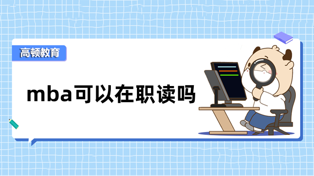 mba可以在職讀嗎？上班族須關(guān)注，值得收藏