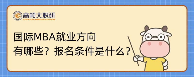 國(guó)際MBA就業(yè)方向有哪些？報(bào)名條件是什么？