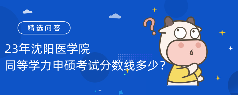 23年沈陽醫(yī)學(xué)院同等學(xué)力申碩考試分?jǐn)?shù)線多少？60分合格