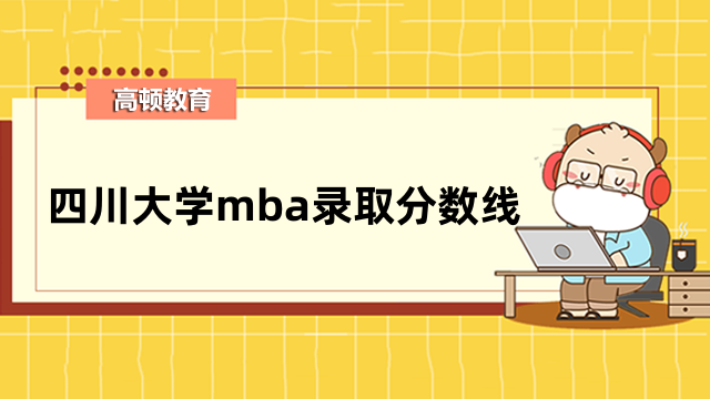 2023年四川大學(xué)mba錄取分數(shù)線多少？一覽表匯總