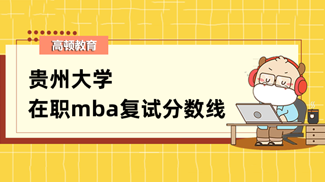 2023年貴州大學(xué)在職mba復(fù)試分?jǐn)?shù)線出了嗎？查看往年詳情