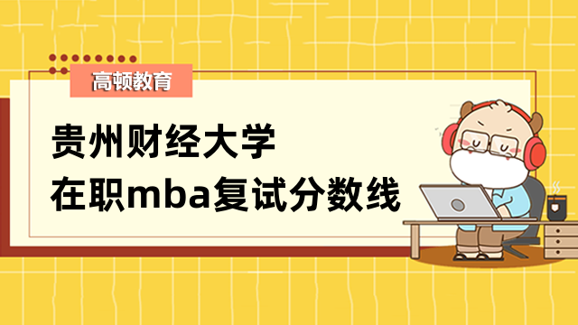 2023年貴州財(cái)經(jīng)大學(xué)在職mba復(fù)試分?jǐn)?shù)線多少？速來(lái)查看