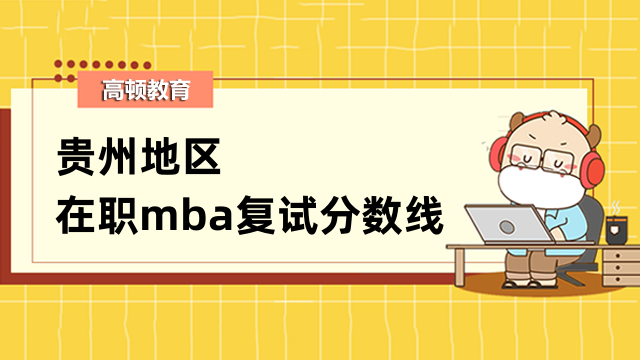 2023年貴州地區(qū)在職mba復試分數(shù)線詳情-近年信息整理