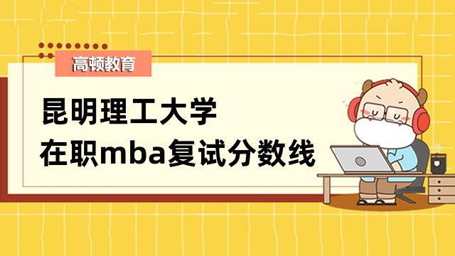 2023年昆明理工大學(xué)在職mba復(fù)試分?jǐn)?shù)線發(fā)布沒(méi)？點(diǎn)擊了解