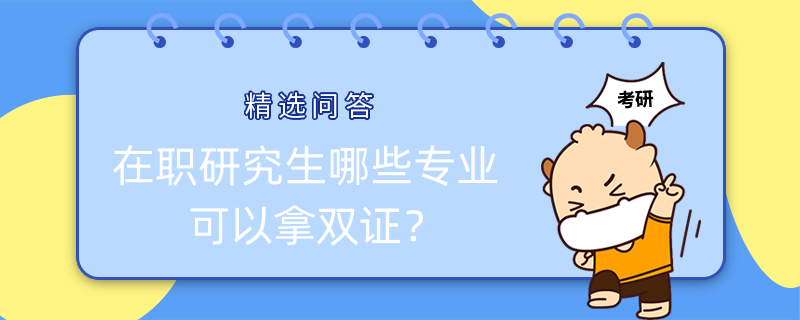 在職研究生哪些專業(yè)可以拿雙證？已解答