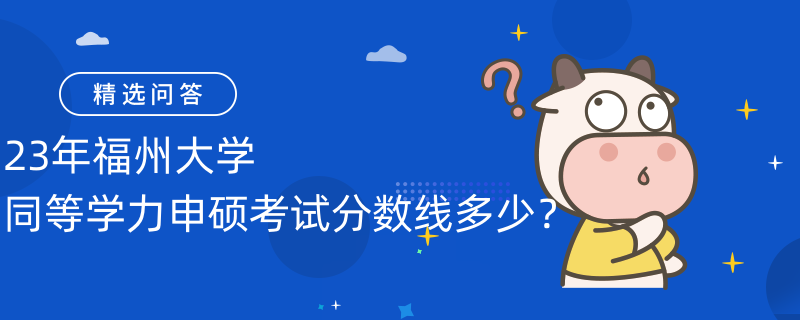 23年福州大學(xué)同等學(xué)力申碩考試分?jǐn)?shù)線多少？60分就通過(guò)