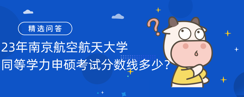 23年南京航空航天大學(xué)同等學(xué)力申碩考試分?jǐn)?shù)線多少？考60分即可