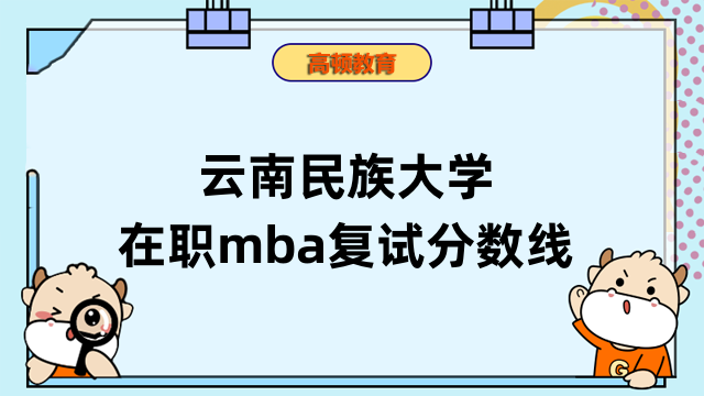 2023年云南民族大學在職mba復試分數(shù)線多少？一文了解詳情