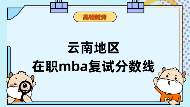 2023年云南地區(qū)在職mba復(fù)試分?jǐn)?shù)線匯總！往年信息回顧