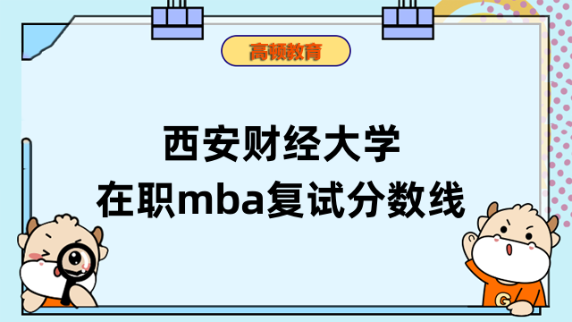 2023年西安財經(jīng)大學(xué)在職mba復(fù)試分數(shù)線高嗎？點擊了解