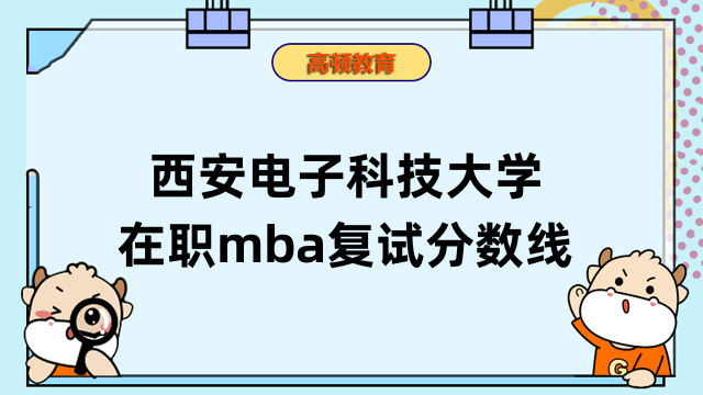 2023年西安電子科技大學(xué)在職mba復(fù)試分?jǐn)?shù)線-預(yù)計(jì)3月公布