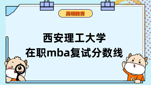 2023年西安理工大學(xué)在職mba復(fù)試分?jǐn)?shù)線是否公布？速進(jìn)