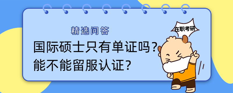 國(guó)際碩士只有單證嗎？能不能留服認(rèn)證？