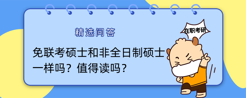 免聯(lián)考碩士和非全日制碩士一樣嗎？值得讀嗎？