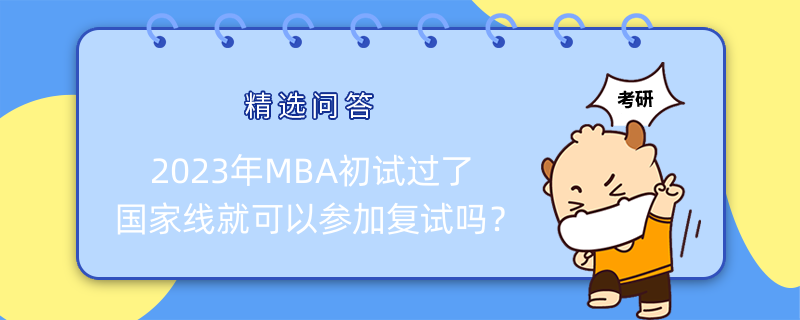 2023年MBA初試過了國家線就可以參加復(fù)試嗎？已解答