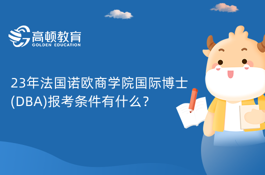 23年法國諾歐商學(xué)院國際博士(DBA)報考條件有什么？需管理經(jīng)驗