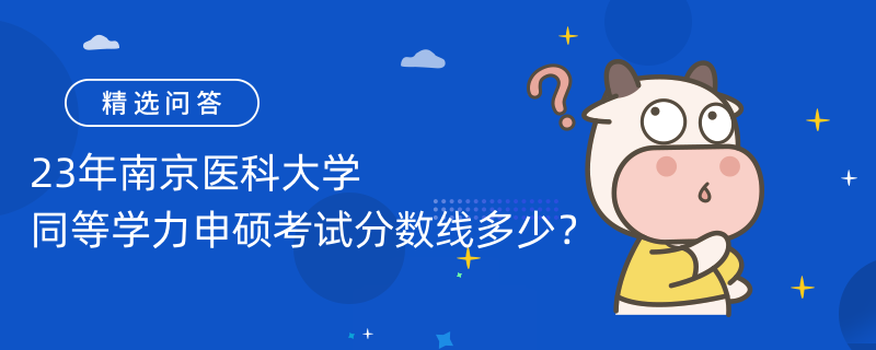 23年南京醫(yī)科大學(xué)同等學(xué)力申碩考試分?jǐn)?shù)線多少？60分申碩