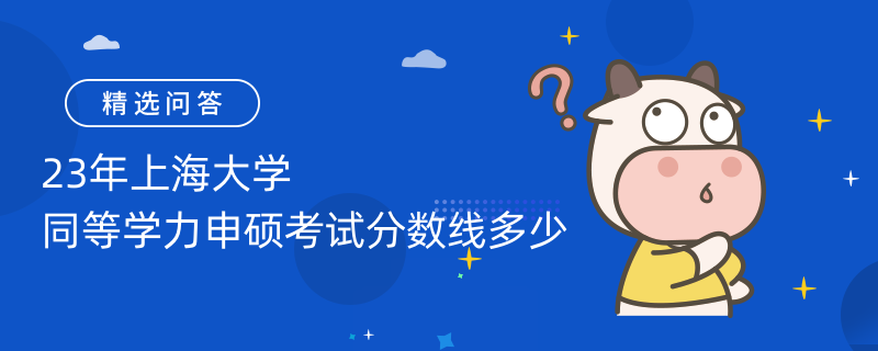 23年上海大學(xué)同等學(xué)力申碩考試分?jǐn)?shù)線多少？過線60