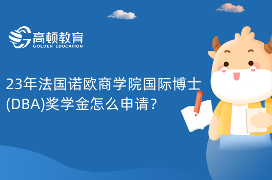 23年法國諾歐商學(xué)院國際博士(DBA)獎學(xué)金怎么申請？類別不同申請方式不同