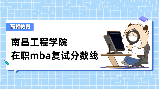 2023年南昌工程學(xué)院在職mba復(fù)試分?jǐn)?shù)線多少？看了就知道