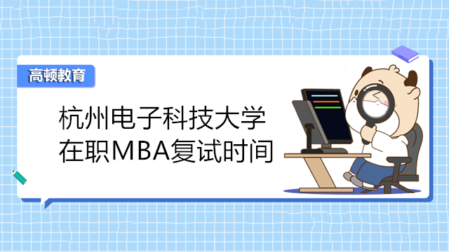 2023年杭州電子科技大學(xué)MBA復(fù)試時間！在職MBA怎么復(fù)試？