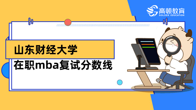 2023年山東財(cái)經(jīng)大學(xué)在職mba復(fù)試分?jǐn)?shù)線是多高？考生速進(jìn)