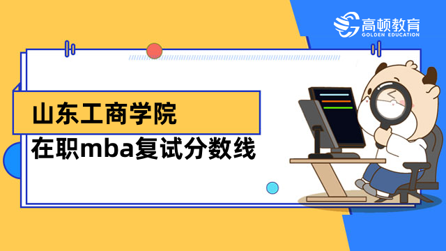 2023年山東工商學(xué)院在職mba復(fù)試分?jǐn)?shù)線高嗎？考生必看