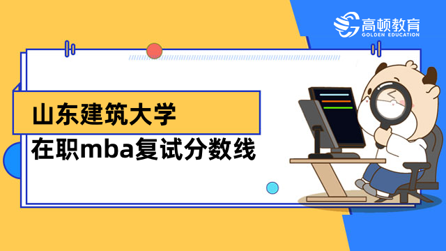 2023年山東建筑大學(xué)在職mba復(fù)試分?jǐn)?shù)線發(fā)了嗎？預(yù)計(jì)3月確定