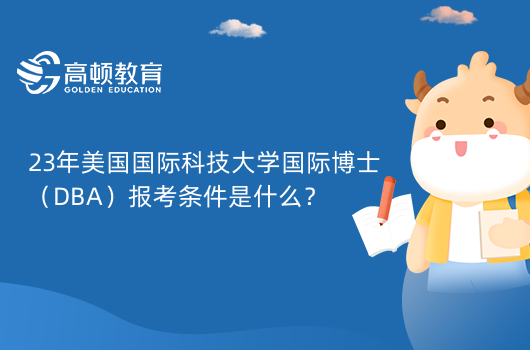 23年美國國際科技大學國際博士（DBA）報考條件是什么？2個條件如下