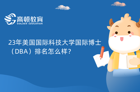 23年美國國際科技大學(xué)國際博士（DBA）排名怎么樣？高學(xué)術(shù)標(biāo)準(zhǔn)