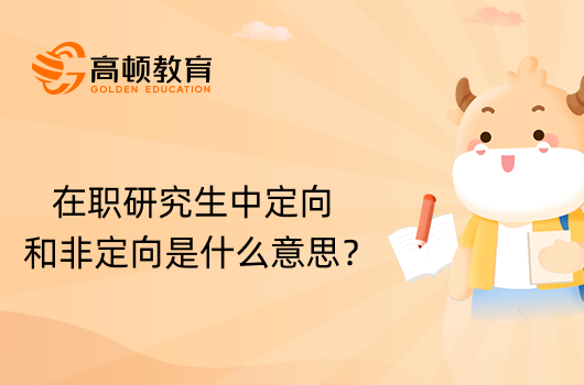 在職研究生中定向和非定向是什么意思？學(xué)姐解答