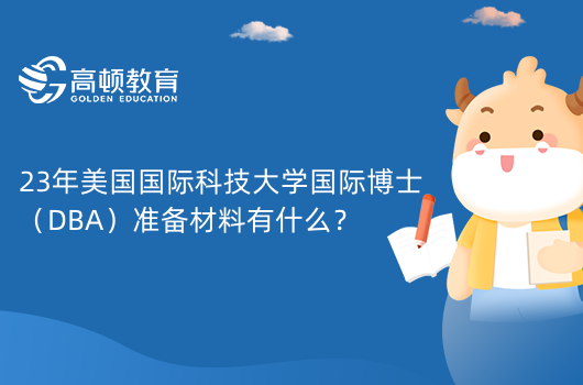 23年美國國際科技大學國際博士（DBA）準備材料有什么？獲取學生簽證