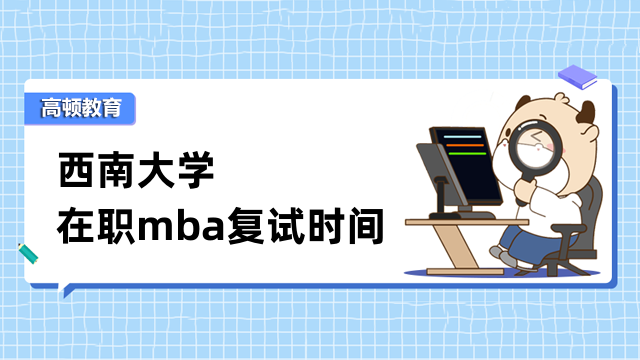 2023年西南大學(xué)在職mba復(fù)試時間是什么？考生速來了解