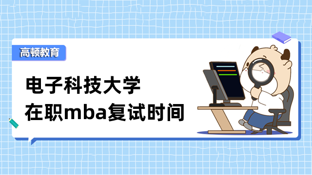 2023年電子科技大學(xué)在職mba復(fù)試時(shí)間待定！預(yù)計(jì)3月下旬