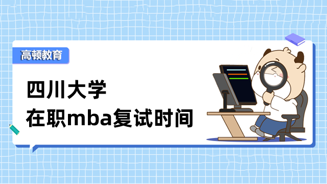 2023年四川大學(xué)在職mba復(fù)試時(shí)間是否確定？考生速進(jìn)查看