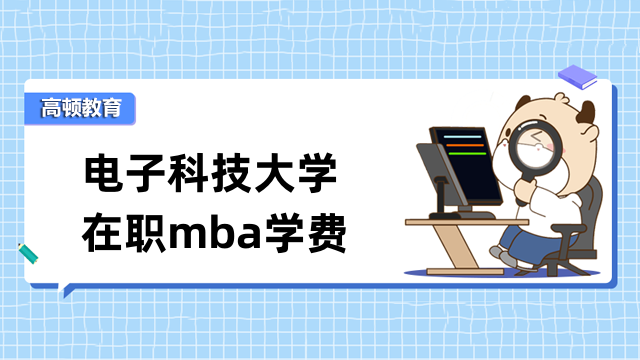 2023年電子科技大學在職mba學費貴不貴？點擊查看詳情