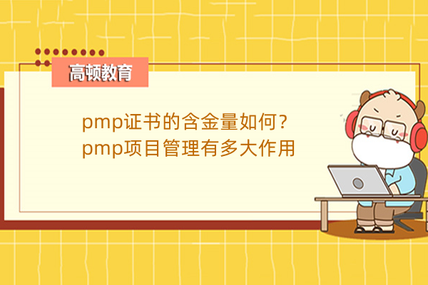 pmp证书的含金量如何？pmp项目管理有多大作用
