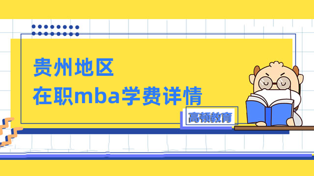 2023年貴州在職mba學(xué)費詳情匯總！重點資訊，速看