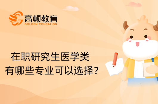 在職研究生醫(yī)學(xué)類有哪些專業(yè)可以選擇？已解答