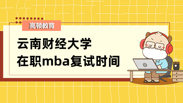 2023年云南財(cái)經(jīng)大學(xué)在職mba復(fù)試時(shí)間什么時(shí)候？點(diǎn)擊了解