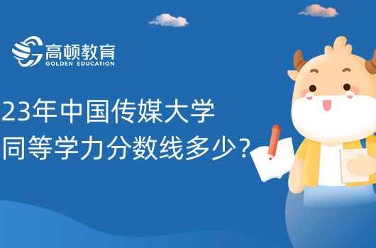 23年中國(guó)傳媒大學(xué)同等學(xué)力分?jǐn)?shù)線多少？報(bào)到程序介紹！