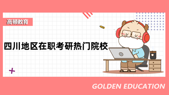 四川地區(qū)在職考研熱門院校介紹！2023年全新盤點