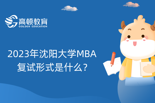 2023年沈陽大學(xué)MBA復(fù)試形式是什么？有哪些內(nèi)容？