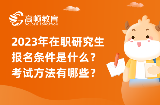 2023年在職研究生報(bào)名條件是什么？考試方法有哪些？