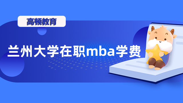 2023年蘭州大學(xué)在職mba學(xué)費(fèi)一共多少錢(qián)？一文為您介紹