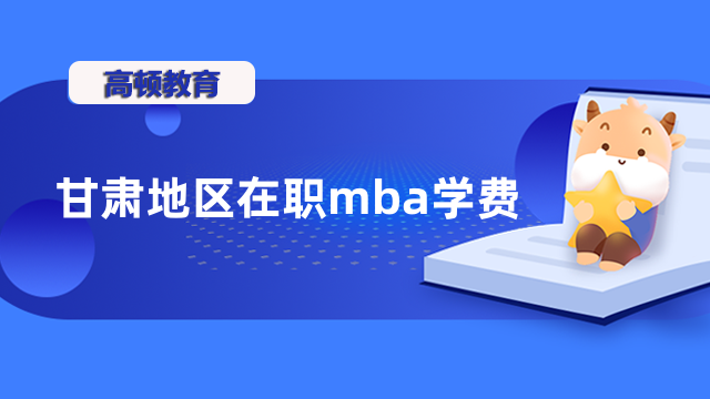 2023年甘肅在職mba學(xué)費(fèi)一覽表公布！甘肅考生來關(guān)注